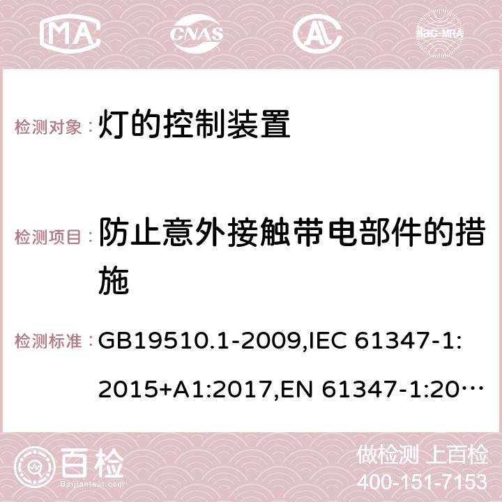 防止意外接触带电部件的措施 灯的控制装置　第1部分：一般要求和安全要求 GB19510.1-2009,IEC 61347-1:2015+A1:2017,EN 61347-1:2015,AS/NZS 61347.1:2016+A1:2018 10