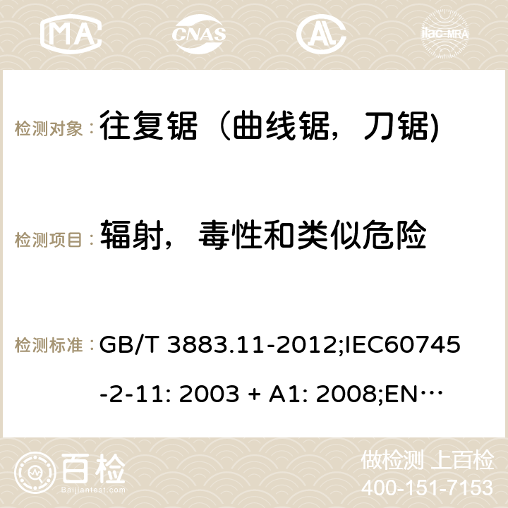 辐射，毒性和类似危险 手持式电动工具的安全 第2 部分: 往复锯（曲线锯，刀锯)的专用要求 GB/T 3883.11-2012;
IEC60745-2-11: 2003 + A1: 2008;
EN 60745-2-11: 2010;
AS/NZS 60745.2.11:2009 31