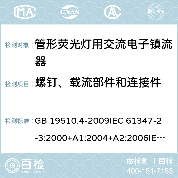 螺钉、载流部件和连接件 灯的控制装置第4部分：管形荧光灯用交流电子镇流器一般要求和安全要求 GB 19510.4-2009
IEC 61347-2-3:2000+A1:2004+A2:2006
IEC 61347-2-3:2011+A1:2016
EN 61347-2-3:2011 EN 61347-2-3:2001+A1:2003 20