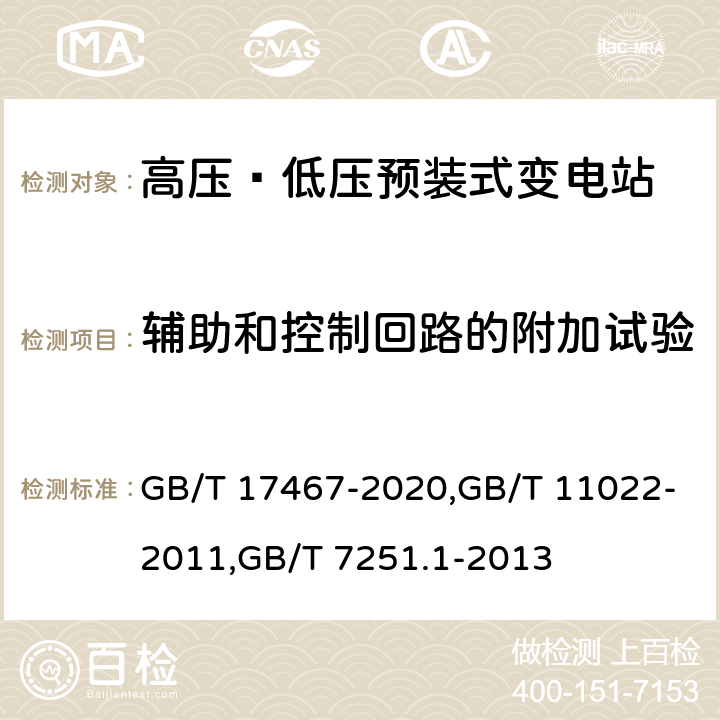 辅助和控制回路的附加试验 高压/低压预装式变电站,高压开关设备和控制设备标准的共用技术要求,低压成套开关设备和控制设备 第1部分:总则 GB/T 17467-2020,GB/T 11022-2011,GB/T 7251.1-2013 7.10