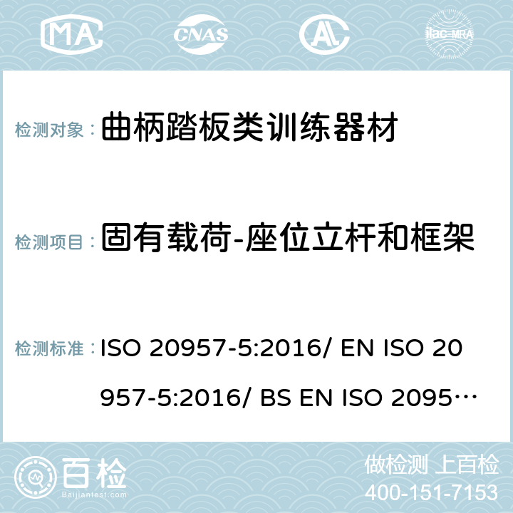 固有载荷-座位立杆和框架 固定式健身器材 第5部分：曲柄踏板类训练器材附加的特殊安全要求和试验方法 ISO 20957-5:2016/ EN ISO 20957-5:2016/ BS EN ISO 20957-5:2016 条款 5.3.1/6.4.1
