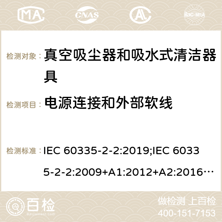 电源连接和外部软线 家用和类似用途电器的安全　真空吸尘器和吸水式清洁器具的特殊要求 IEC 60335-2-2:2019;IEC 60335-2-2:2009+A1:2012+A2:2016;EN 60335-2-2:2010+A11:2012+A1:2013; GB4706.7-2004; GB4706.7-2014;AS/NZS 60335.2.2:2010+A1:2011+A2:2014+A3:2015+A4:2017;
AS/NZS 60335.2.2:2020 25