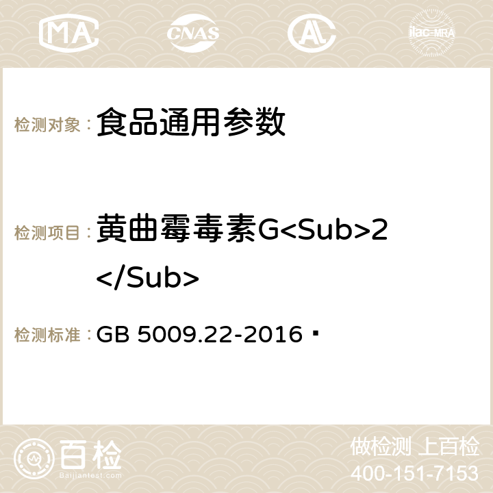 黄曲霉毒素G<Sub>2</Sub> 食品安全国家标准 食品中黄曲霉毒素B族和G族的测定 GB 5009.22-2016 