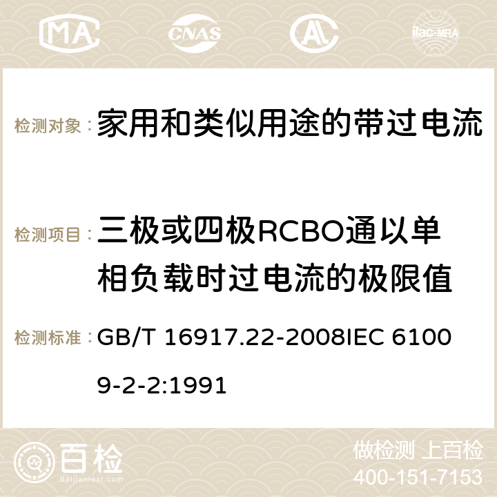 三极或四极RCBO通以单相负载时过电流的极限值 家用和类似用途的带过电流保护的剩余电流动作断路器（RCBO）第22部分：一般规则对动作功能与电源电压有关的RCBO的适用 GB/T 16917.22-2008
IEC 61009-2-2:1991
