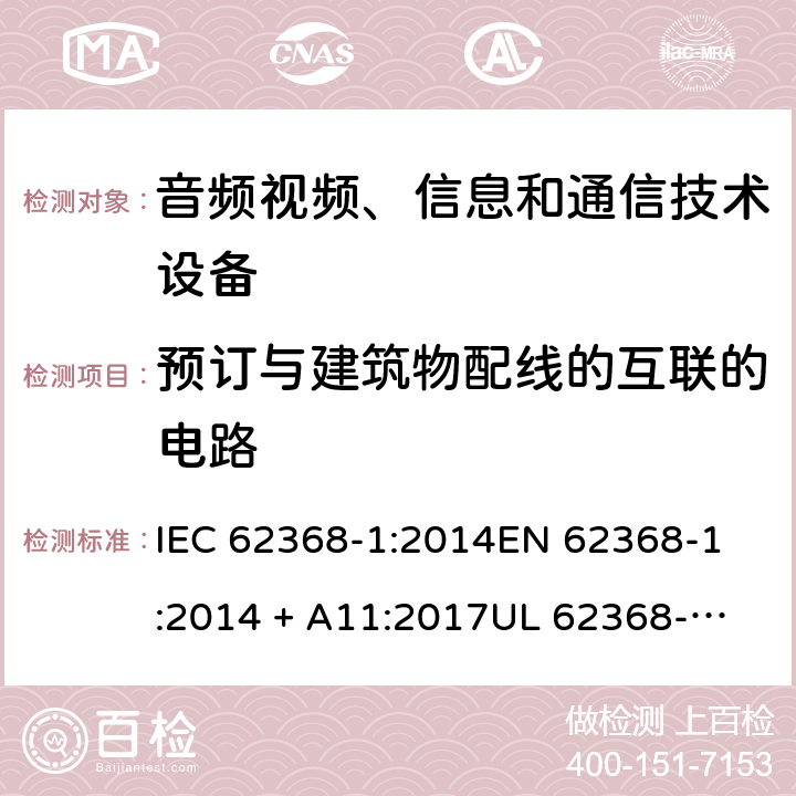 预订与建筑物配线的互联的电路 音频视频、信息和通信技术设备 第1部份: 安全要求 IEC 62368-1:2014
EN 62368-1:2014 + A11:2017
UL 62368-1:2014
J62368-1 (H30)
AS/NZS 62368.1:2018
CAN/CSA-C22.2 No. 62368-1-14 附录 Q