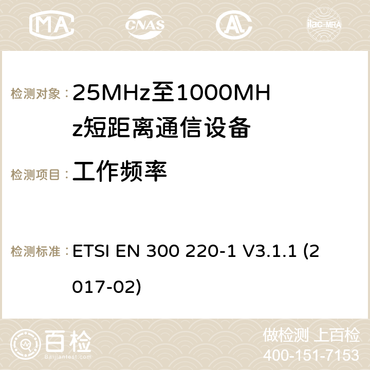 工作频率 短距离传输设备（SRD）；工作在25MHz至1000MHz之间并且功率在500mW以下的射频设备；第1部分：技术特性及测试方法 ETSI EN 300 220-1 V3.1.1 (2017-02) 5.1