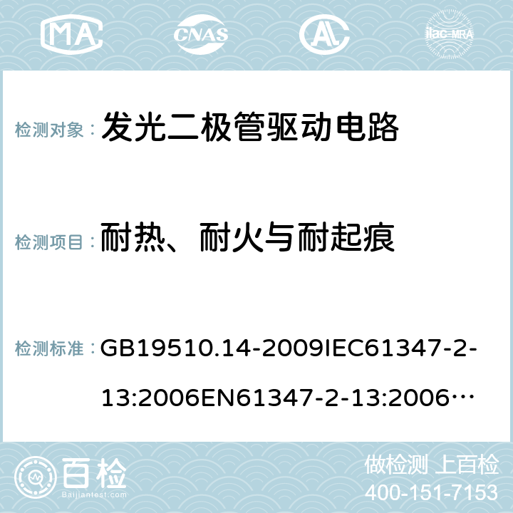 耐热、耐火与耐起痕 灯的控制装置2-13 发光二极管驱动电路的特殊要求 GB19510.14-2009
IEC61347-2-13:2006
EN61347-2-13:2006
IEC61347-2-13:2014
EN61347-2-13:2014
IEC61347-2-13:2014+A1:2016
EN61347-2-13:2014+A1:2017 20