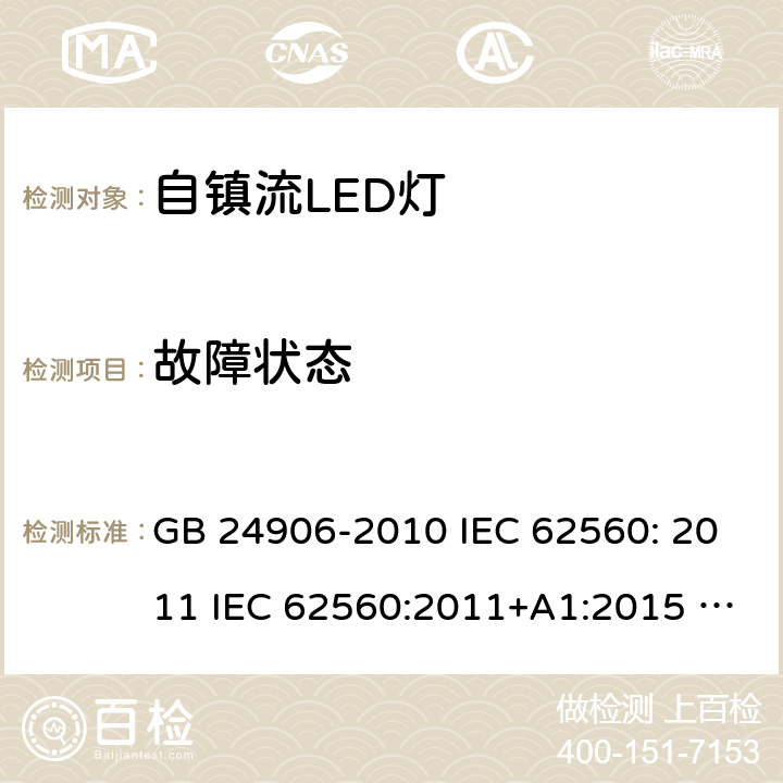 故障状态 普通照明用50V以上自镇流LED灯安全要求 GB 24906-2010 IEC 62560: 2011 IEC 62560:2011+A1:2015 EN 62560:2012+A1:2015 EN 62560:2012+A1:2015+A11:2019 AS/NZS 62560:2017 13