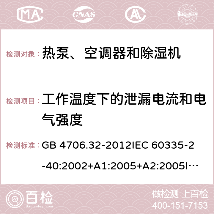 工作温度下的泄漏电流和电气强度 家用和类似用途电器的安全 热泵、空调器和除湿机的特殊要求 GB 4706.32-2012
IEC 60335-2-40:2002+A1:2005+A2:2005
IEC 60335-2-40:2013+A1:2016
EN 60335-2-40:2003+A11:2004+A12:2005+A1:2006+A2:2009+A13:2012 13