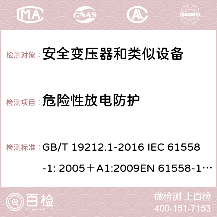 危险性放电防护 电力变压器、电源、电抗器和类似产品的安全 第一部分：通用要求和试验 GB/T 19212.1-2016 IEC 61558-1: 2005＋A1:2009EN 61558-1: 2005 +A1:2009AS/NZS 61558.1:2008+A1:2009IEC 61558-1:2017，AS/NZS 61558.1:2008+A1:2009+A2:2015 9.2 
