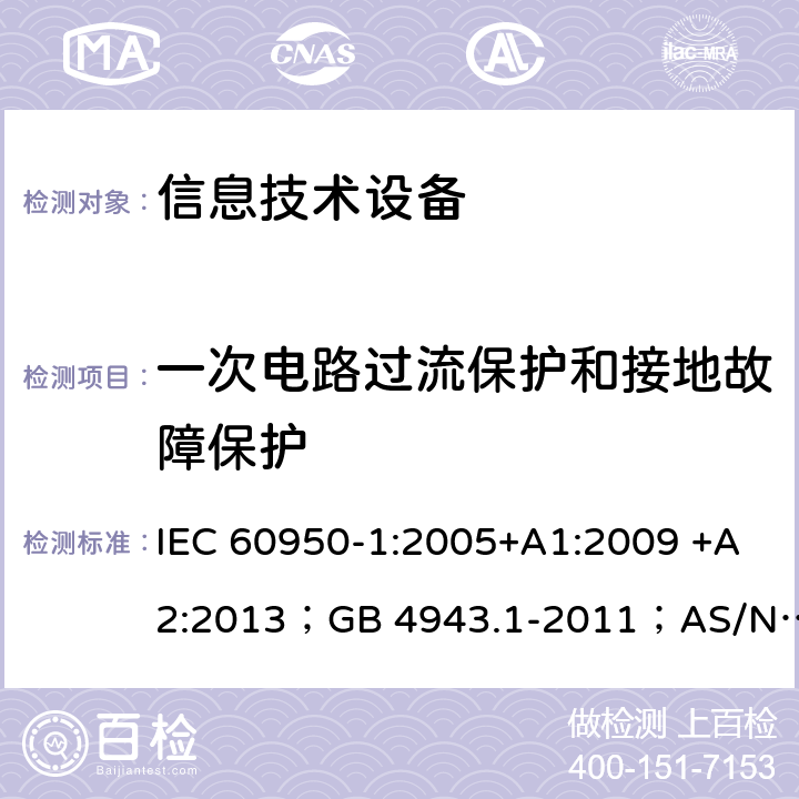 一次电路过流保护和接地故障保护 信息技术设备 安全 第1部分：通用要求 IEC 60950-1:2005+A1:2009 +A2:2013；GB 4943.1-2011；AS/NZS 60950.1:2015；BS EN 60950-1:2006+A1:2010 +A12:2011+A2:2013；EN 60950-1:2006+A11:2009+A1:2010+A12:2011+A2:2013 2.7