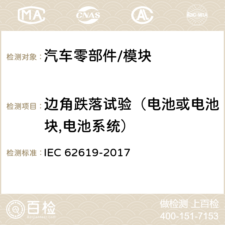 边角跌落试验（电池或电池块,电池系统） 蓄电池和含碱或其他非酸性电解质蓄电池组. 工业应用中使用二次锂电池和蓄电池组的安全要求 IEC 62619-2017 7.2.3.3