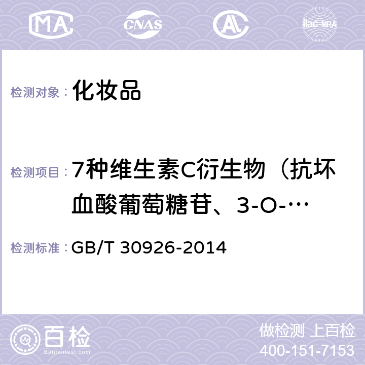 7种维生素C衍生物（抗坏血酸葡萄糖苷、3-O-乙基抗坏血酸、抗坏血酸磷酸酯盐、抗坏血酸硬脂酸酯、抗坏血酸棕榈酸酯、抗坏血酸二棕榈酸酯、抗坏血酸四异棕榈酸酯） GB/T 30926-2014 化妆品中7种维生素C衍生物的测定 高效液相色谱-串联质谱法
