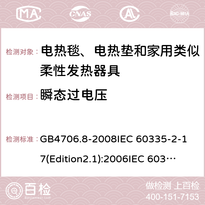 瞬态过电压 家用和类似用途电器的安全 电热毯、电热垫及类似柔性发热器具的特殊要求 GB4706.8-2008
IEC 60335-2-17(Edition2.1):2006
IEC 60335-2-17:2012+A1：2015 14