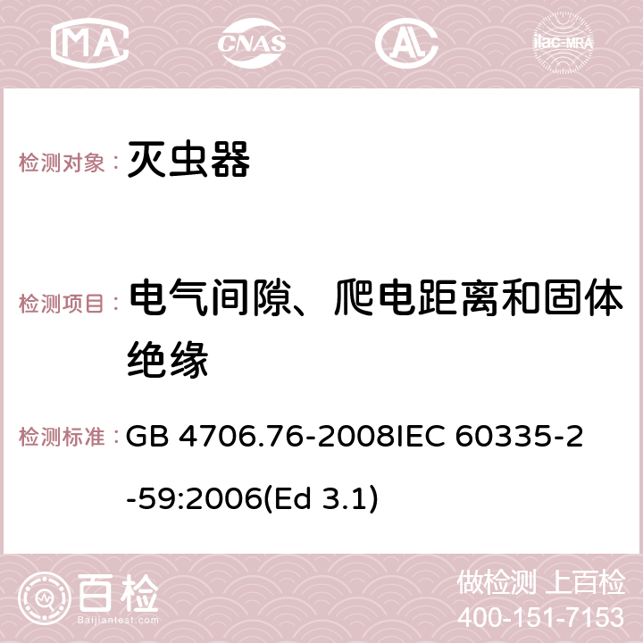 电气间隙、爬电距离和固体绝缘 家用和类似用途电器的安全 灭虫器的特殊要求 GB 4706.76-2008
IEC 60335-2-59:2006(Ed 3.1) 29