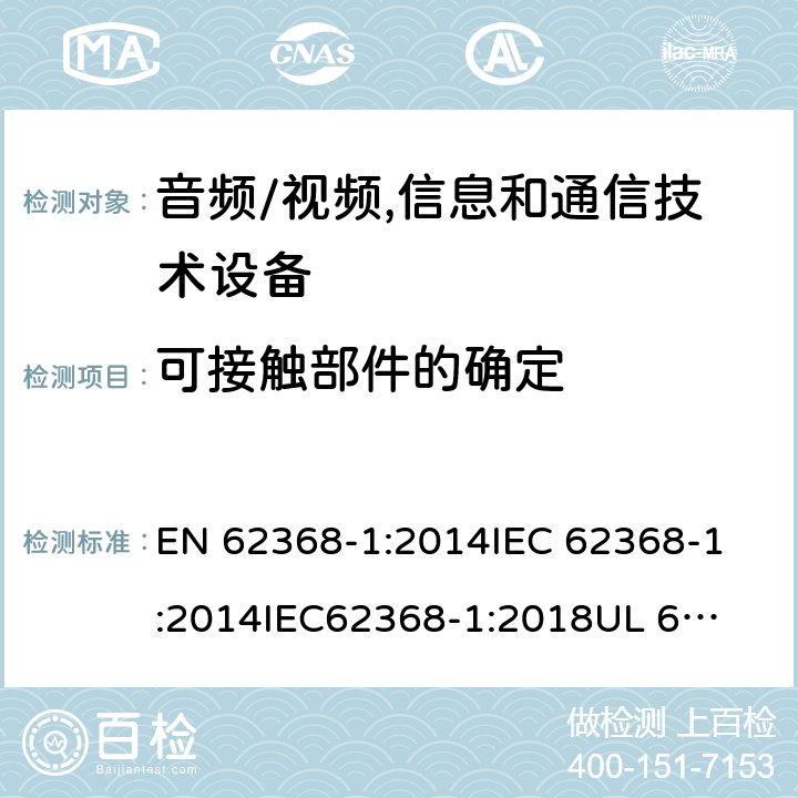 可接触部件的确定 《音频/视频,信息和通信技术设备 - 第1部分:安全要求》 EN 62368-1:2014
IEC 62368-1:2014
IEC62368-1:2018
UL 62368-1:2014
AS/NZS 62368.1:2018 附录V