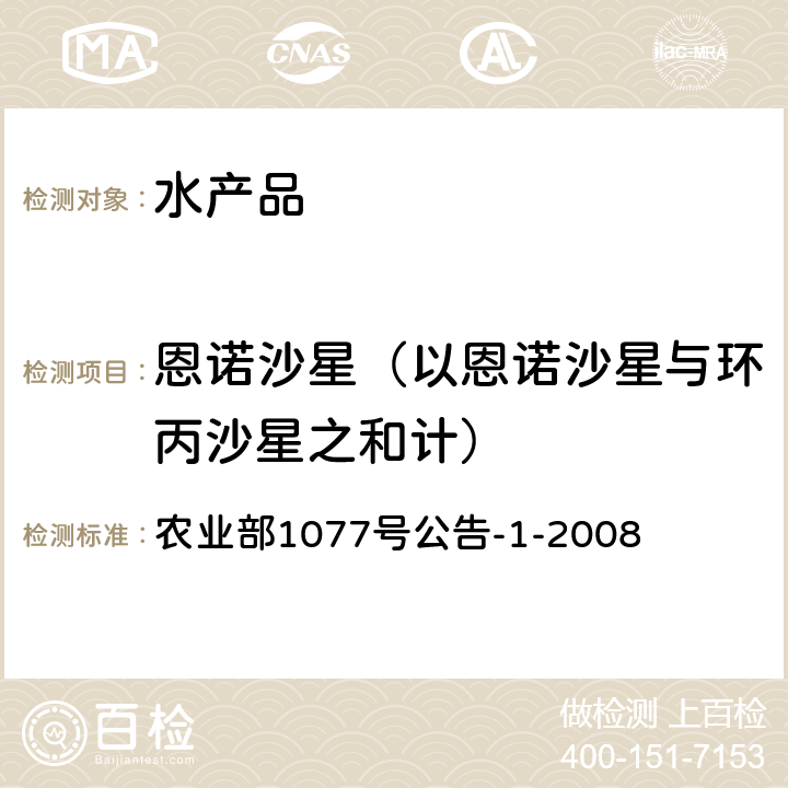 恩诺沙星（以恩诺沙星与环丙沙星之和计） 水产品中17种磺胺类及15种喹诺酮类药物残留量的测定 液相色谱-串联质谱法 农业部1077号公告-1-2008