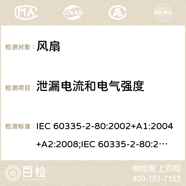 泄漏电流和电气强度 家用和类似用途电器的安全　第2部分：风扇的特殊要求 IEC 60335-2-80:2002+A1:2004+A2:2008;
IEC 60335-2-80:2015; 
EN 60335-2-80:2003+A1:2004+A2:2009;
GB 4706.27-2008;
AS/NZS 60335.2.80:2004+A1:2009;
AS/NZS 60335.2.80:2016 16