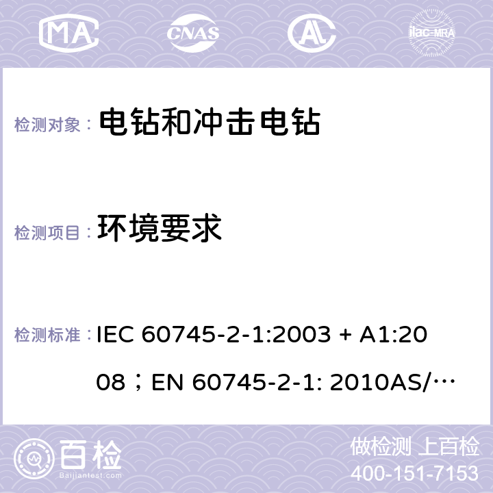 环境要求 手持式电动工具的安全第2 部分: 电钻和冲击电钻的专用要求 
IEC 60745-2-1:2003 + A1:2008；
EN 60745-2-1: 2010
AS/NZS 60745.2.1:2009 6
