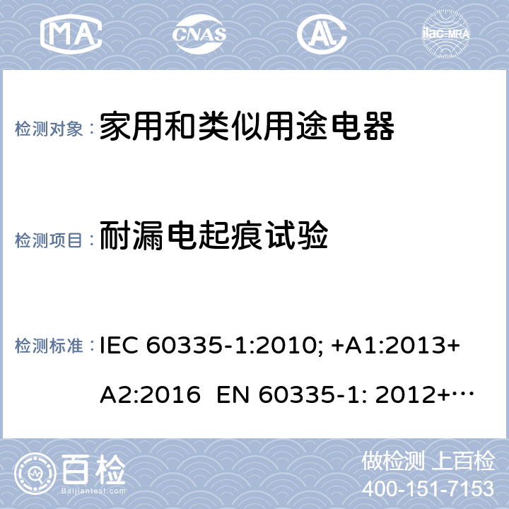 耐漏电起痕试验 家用和类似用途电器的安全 通用要求 IEC 60335-1:2010; +A1:2013+A2:2016 EN 60335-1: 2012+A11:2014+A13：2017+A1:2019+A2:2019+A14:2019 附录N