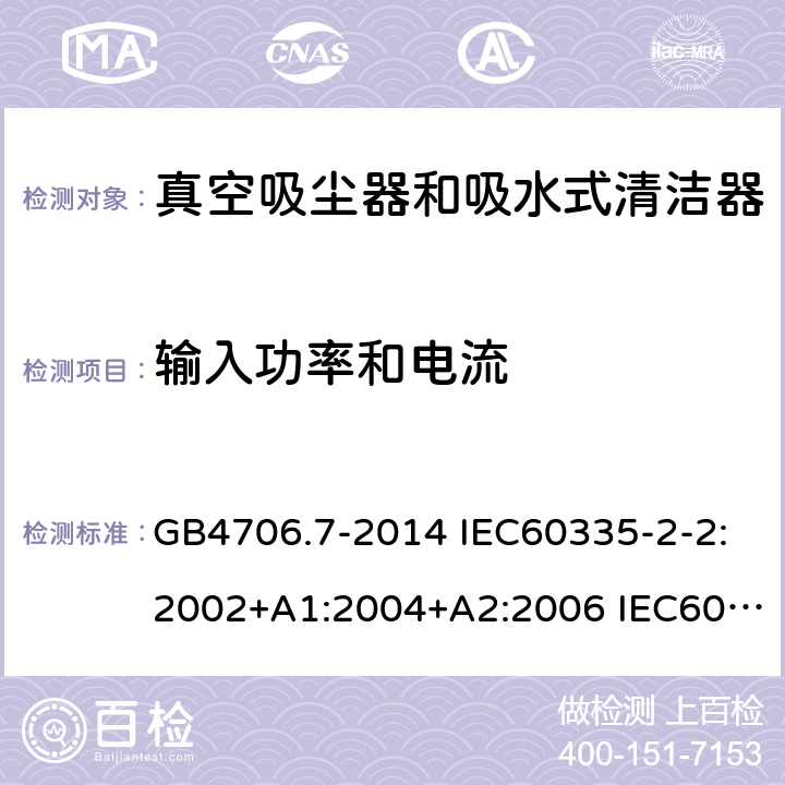 输入功率和电流 家用和类似用途电器的安全 真空吸尘器和吸水式清洁器的特殊要求 GB4706.7-2014 IEC60335-2-2:2002+A1:2004+A2:2006 IEC60335-2-2:2009+A1:2012+A2:2016 IEC60335-2-2:2019 EN60335-2-2:2003+A1:2004+A2:2006 EN60335-2-2:2010+A11:2012+A1:2013 AS/NZS 60335.2.2:2010+A1:2011+A2:2014+A3:2015+A4:2017 10