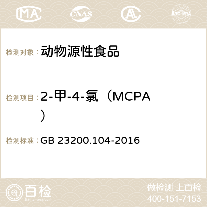 2-甲-4-氯（MCPA） 食品安全国家标准 肉及肉制品中2甲4氯及2甲4氯丁酸残留量的测定 液相色谱-质谱法 GB 23200.104-2016