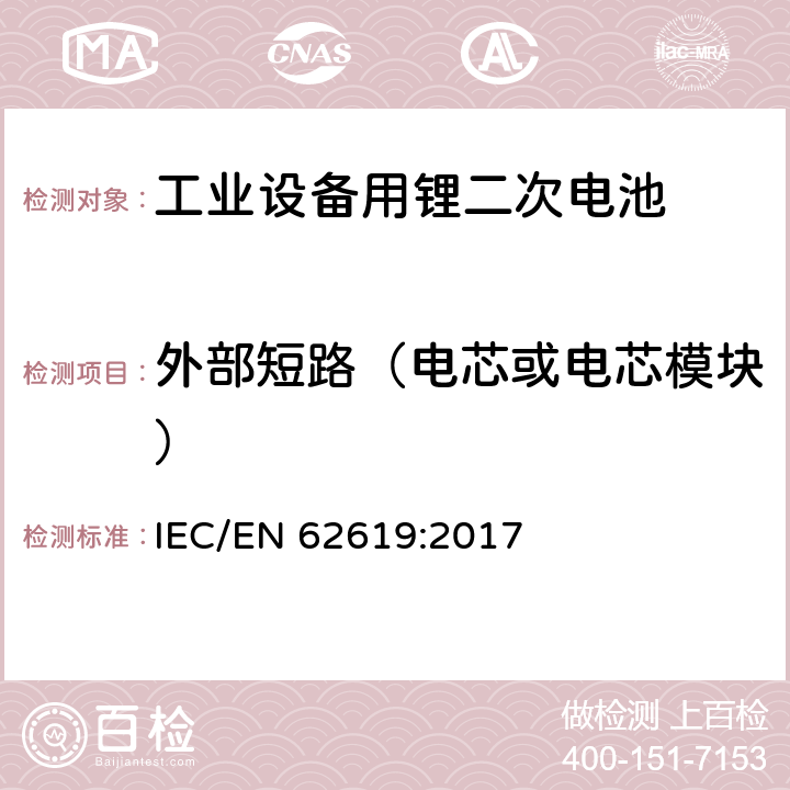 外部短路（电芯或电芯模块） IEC/EN 62619:2017 含碱性或非酸性电解液二次电芯和电池-在工业设备中使用的锂二次电芯和电池的安全要求  7.2.1