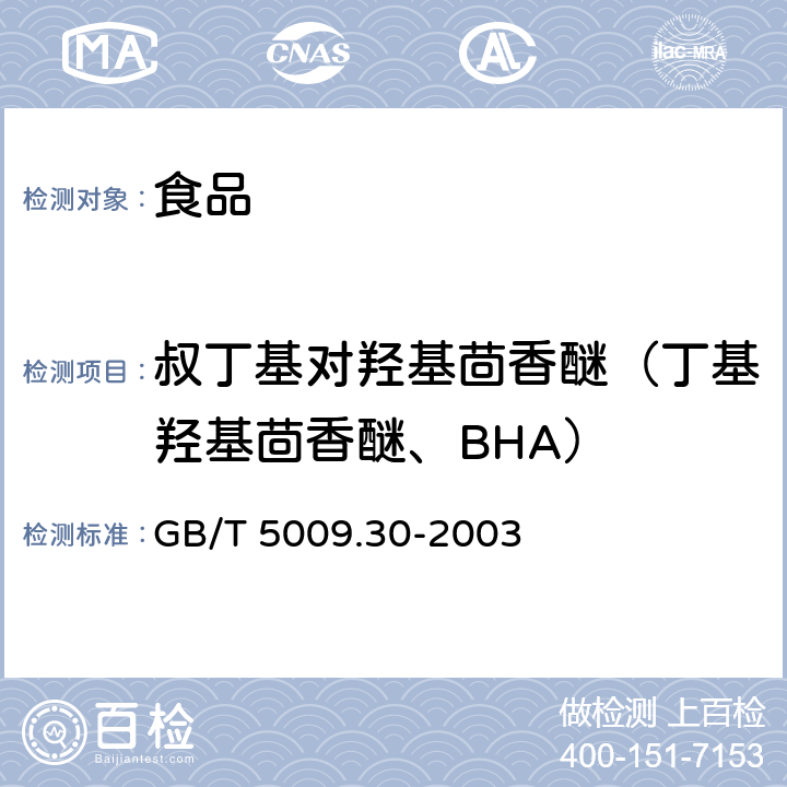 叔丁基对羟基茴香醚（丁基羟基茴香醚、BHA） GB/T 5009.30-2003 食品中叔丁基羟基茴香醚(BHA)与2,6-二叔丁基对甲酚(BHT)的测定