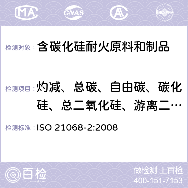 灼减、总碳、自由碳、碳化硅、总二氧化硅、游离二氧化硅、总硅及自由硅 ISO 21068-2-2008 含碳化硅原材料和耐火制品的化学分析 第2部分:燃烧损失、总碳、自由碳以及碳化硅、总二氧化硅和自由二氧化硅、总硅和自由硅的测定