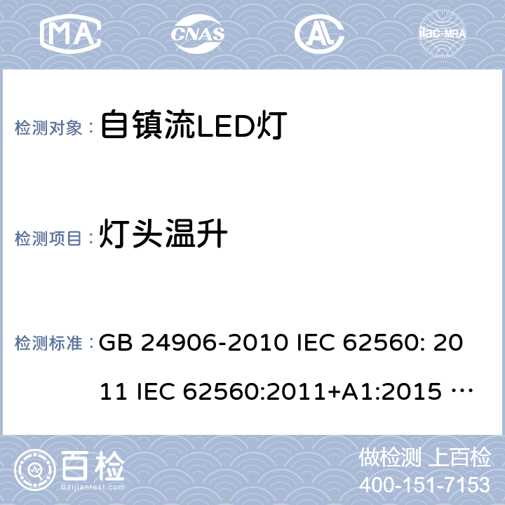 灯头温升 普通照明用50V以上自镇流LED灯安全要求 GB 24906-2010 IEC 62560: 2011 IEC 62560:2011+A1:2015 EN 62560:2012+A1:2015 EN 62560:2012+A1:2015+A11:2019 AS/NZS 62560:2017 10