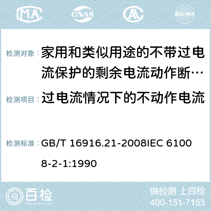 过电流情况下的不动作电流 家用和类似用途的不带过电流保护的剩余电流动作断路器（RCCB）第21部分：一般规则对动作功能与电源电压无关的RCCB的适用性 GB/T 16916.21-2008
IEC 61008-2-1:1990