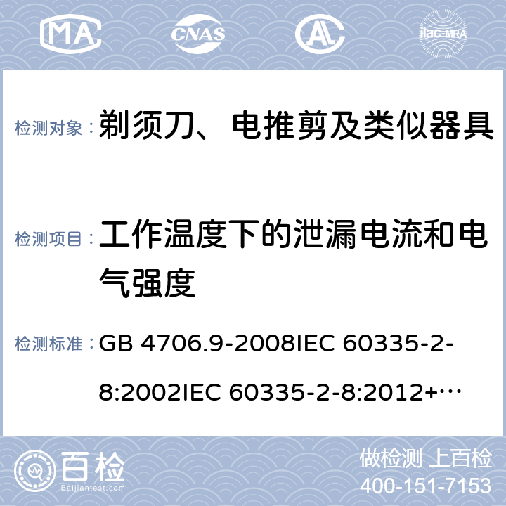 工作温度下的泄漏电流和电气强度 家用和类似用途电器的安全 剃须刀、电推剪及类似器具的特殊要求 GB 4706.9-2008
IEC 60335-2-8:2002
IEC 60335-2-8:2012+A1:2015 13