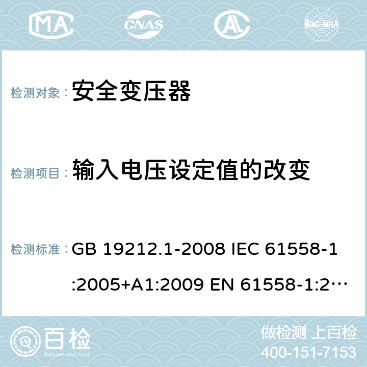 输入电压设定值的改变 电力变压器、电源、电抗器和类似产品的安全第1 部分：通用要求和试验 GB 19212.1-2008 IEC 61558-1:2005+A1:2009 EN 61558-1:2005+A1:2009 10