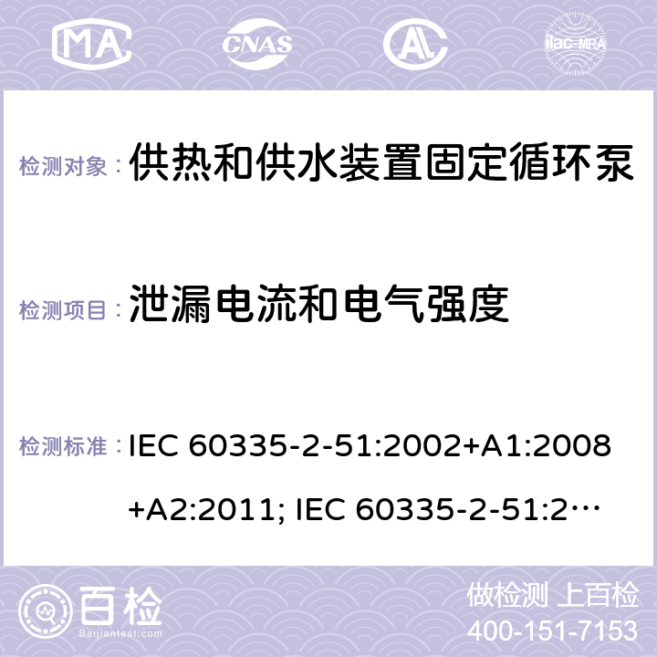 泄漏电流和电气强度 家用和类似用途电器的安全　供热和供水装置固定循环泵的特殊要求 IEC 60335-2-51:2002+A1:2008+A2:2011; IEC 60335-2-51:2019
EN 60335-2-51:2003+A1:2008+A2:2012;
GB 4706.71-2008
AS/NZS60335.2.51:2006+A1:2009; AS/NZS60335.2.51:2012;AS/NZS 60335.2.51:2020 16