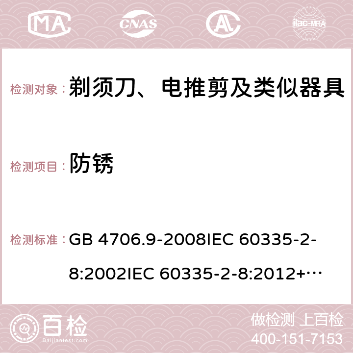 防锈 家用和类似用途电器的安全 剃须刀、电推剪及类似器具的特殊要求 GB 4706.9-2008
IEC 60335-2-8:2002
IEC 60335-2-8:2012+A1:2015 31