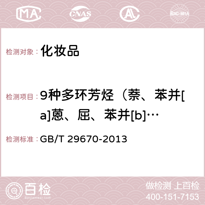 9种多环芳烃（萘、苯并[a]蒽、屈、苯并[b]荧蒽、苯并[j]荧蒽、苯并[k]荧蒽、苯并[e]芘、苯并[a]芘、二苯并[a,h]蒽） GB/T 29670-2013 化妆品中萘、苯并[a]蒽等9种多环芳烃的测定 气相色谱-质谱法