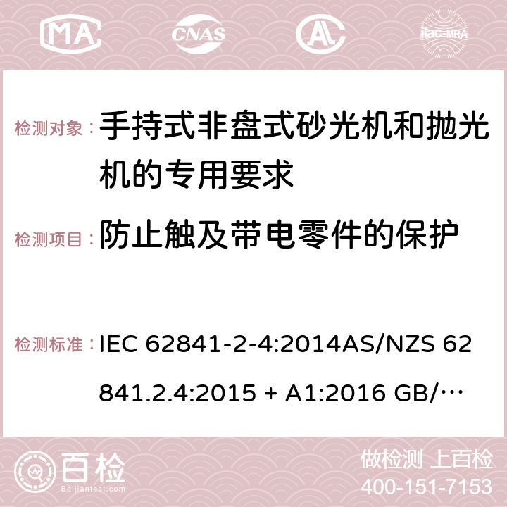 防止触及带电零件的保护 手持式、可移式电动工具和园林工具的安全第2-4部分: 非盘式砂光机和抛光机的专用要求 IEC 62841-2-4:2014AS/NZS 62841.2.4:2015 + A1:2016 GB/T 3883.204-2019 9