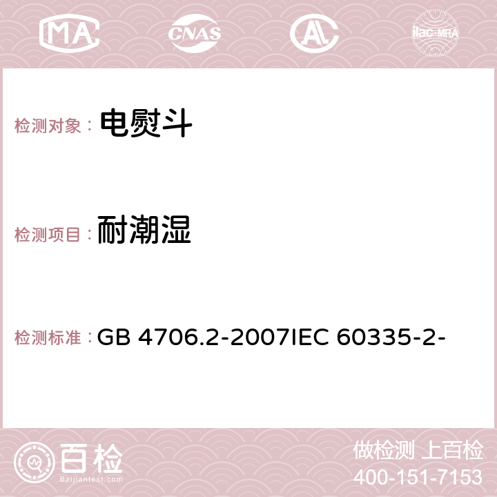 耐潮湿 家用和类似用途电器的安全 第2部分：电熨斗的特殊要求 GB 4706.2-2007
IEC 60335-2-3(Edition5.1):2005 +A1:2017 15