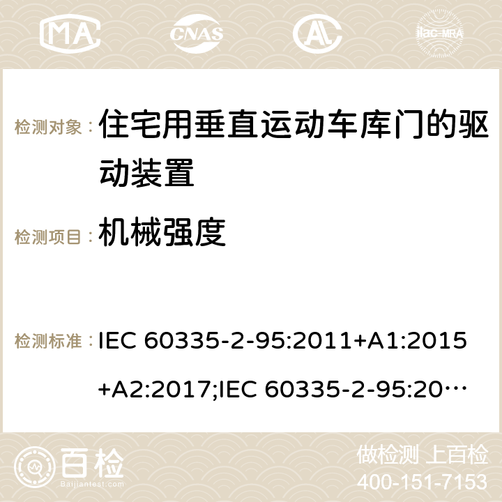 机械强度 家用和类似用途电器的安全　住宅用垂直运动车库门的驱动装置的特殊要求 IEC 60335-2-95:2011+A1:2015+A2:2017;IEC 60335-2-95:2019;
EN 60335-2-95:2004;
EN 60335-2-95:2015+A1:2015+A2:2019;
GB 4706.68:2008;
AS/NZS 60335.2.95:2005+A1:2009; 
AS/NZS 60335.2.95:2012+A1:2015+ A2:2018; 21