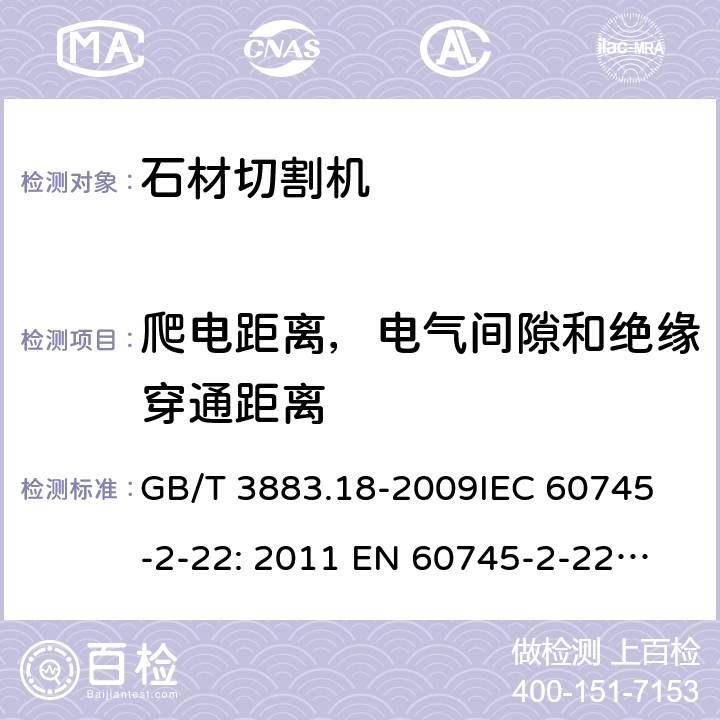 爬电距离，电气间隙和绝缘穿通距离 手持式电动工具的安全第2 部分: 石材切割机的专用要求 GB/T 3883.18-2009
IEC 60745-2-22: 2011 
EN 60745-2-22:2011 /A11:2013
AS/NZS 60745.2.22:2011+A1:2012 28