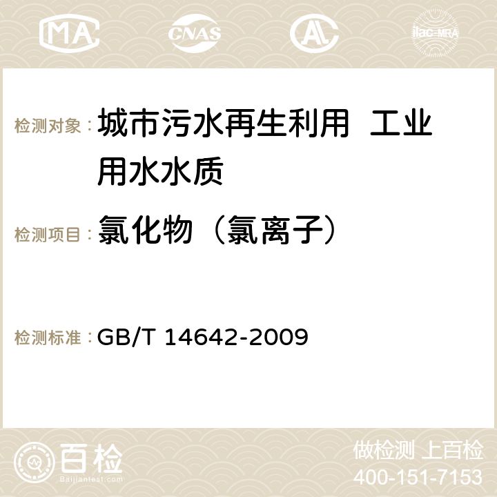 氯化物（氯离子） 工业循环冷却水及锅炉水中氟、氯、磷酸根、亚硝酸根、硝酸根和硫酸根的测定 离子色谱法 GB/T 14642-2009 4～11