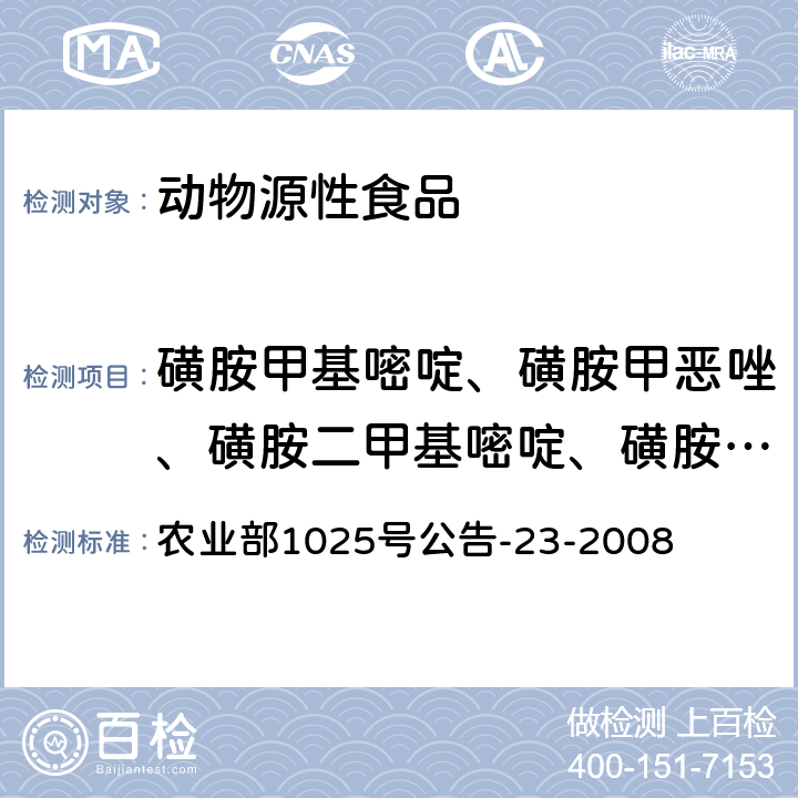 磺胺甲基嘧啶、磺胺甲恶唑、磺胺二甲基嘧啶、磺胺间甲氧嘧啶、磺胺喹沙啉、磺胺嘧啶、磺胺异恶唑、磺胺地索辛、磺胺多辛、磺胺氯达嗪、磺胺二甲氧嘧啶、磺胺脒、甲氧苄啶、磺胺索嘧啶、磺胺醋酰、磺胺吡啶、磺胺噻唑、磺胺甲嘧啶、磺胺鯻唑、磺胺甲氧嗪、磺胺甲二唑、磺胺对甲氧嘧啶、磺胺异鯻唑、磺胺苯酰、磺胺苯吡唑、磺胺硝苯 动物源食品中磺胺类药物残留检测液相色谱-串联质谱法 农业部1025号公告-23-2008