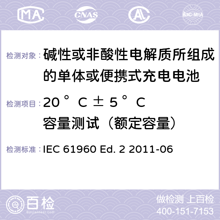 20 °C ± 5 °C容量测试（额定容量） 碱性或非酸性电解质所组成的单体或便携式充电电池 IEC 61960 Ed. 2 2011-06 7.3.1