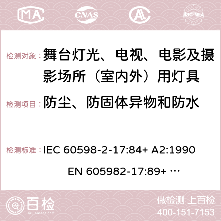 防尘、防固体异物和防水 灯具-第2-17部分舞台灯光、电视、电影及摄影场所（室内外）用灯具安全要求 
IEC 60598-2-17:84+ A2:1990 
EN 605982-17:89+ A2:91 17.13