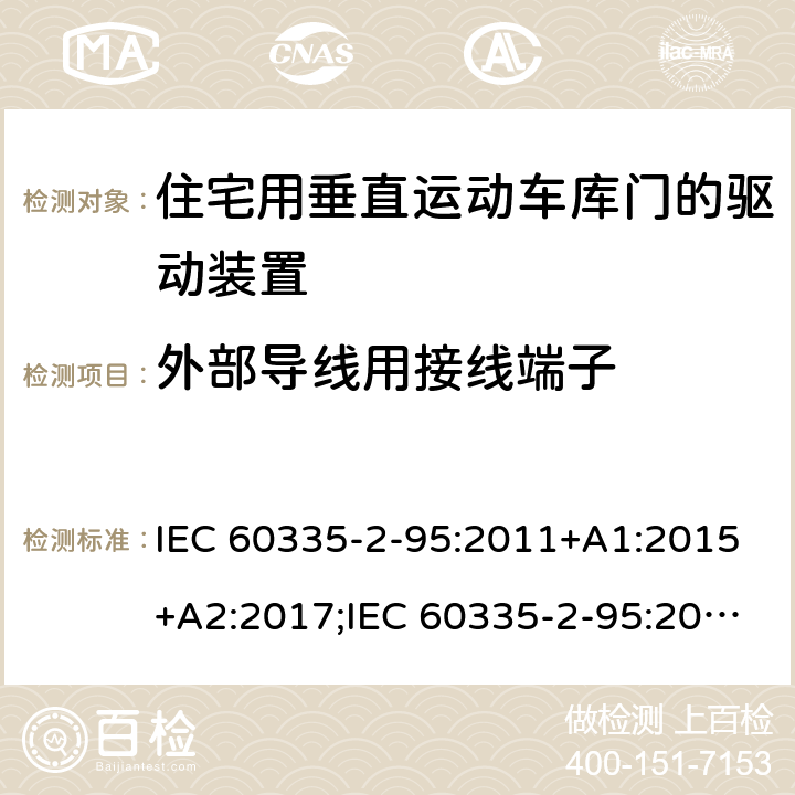 外部导线用接线端子 家用和类似用途电器的安全　住宅用垂直运动车库门的驱动装置的特殊要求 IEC 60335-2-95:2011+A1:2015+A2:2017;IEC 60335-2-95:2019;
EN 60335-2-95:2004;
EN 60335-2-95:2015+A1:2015+A2:2019;
GB 4706.68:2008;
AS/NZS 60335.2.95:2005+A1:2009; 
AS/NZS 60335.2.95:2012+A1:2015+ A2:2018; 26