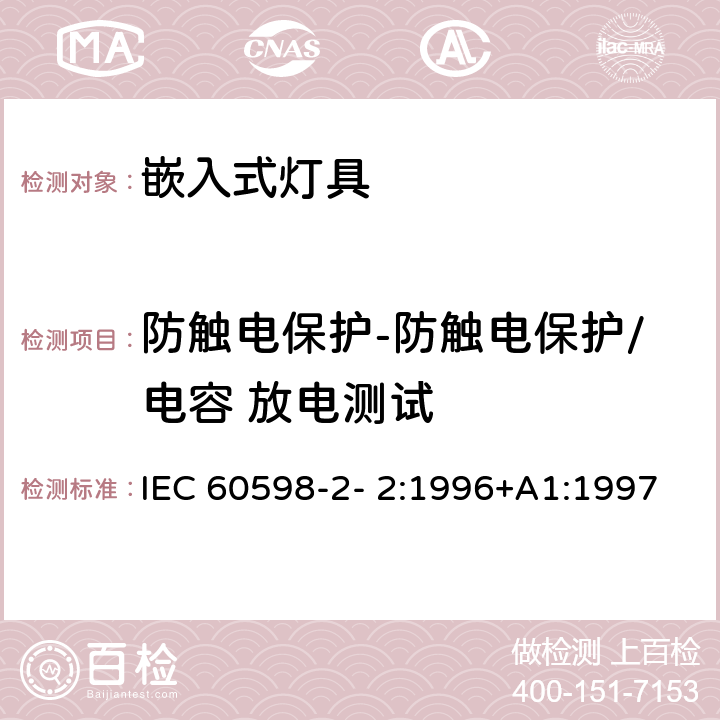 防触电保护-防触电保护/电容 放电测试 灯具 第2-2 部分：特殊要求 嵌入式灯具 IEC 60598-2- 2:1996+A1:1997; EN 60598-2-2:1996+A1:1997 2.11