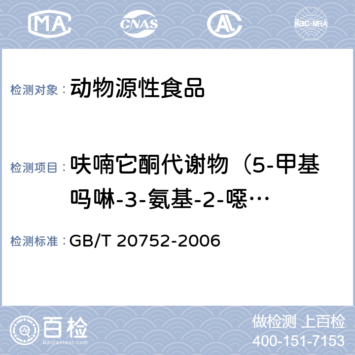 呋喃它酮代谢物（5-甲基吗啉-3-氨基-2-噁唑烷基酮/AMOZ） 猪肉、牛肉、鸡肉、猪肝和水产品中硝基呋喃类代谢物残留量的测定 液相色谱-串联质谱法 GB/T 20752-2006