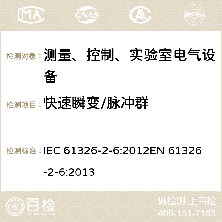 快速瞬变/脉冲群 测量、控制和实验室用的电设备 电磁兼容性要求 第2-6部分：体外诊断（IVD）医疗设备 IEC 61326-2-6:2012
EN 61326-2-6:2013 6