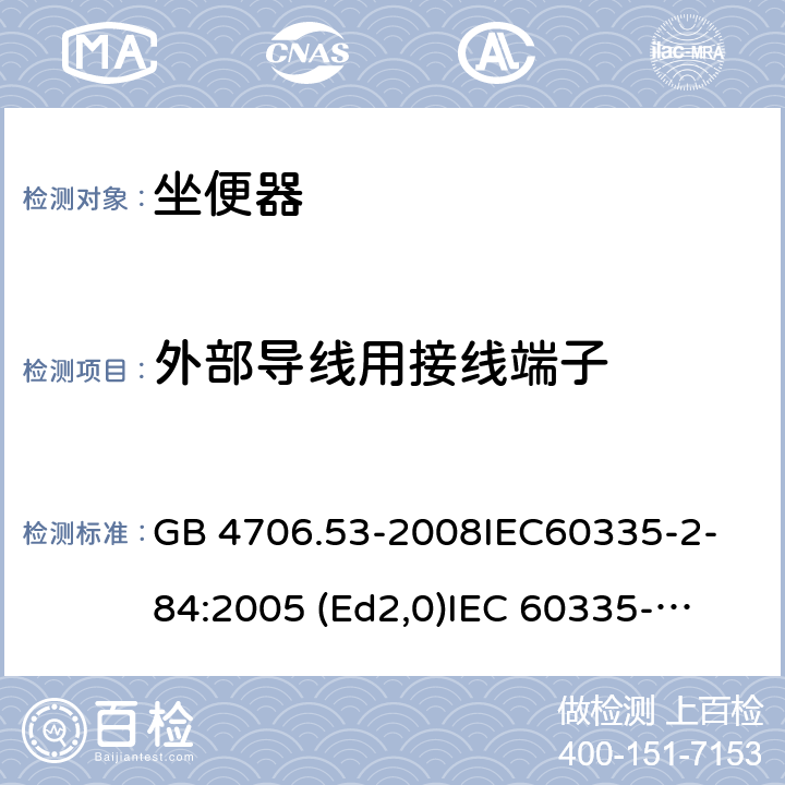 外部导线用接线端子 家用和类似用途电器的安全 坐便器的特殊要求 GB 4706.53-2008
IEC60335-2-84:2005 (Ed2,0)
IEC 60335-2-84:2002+A1:2008+A2:2013 26