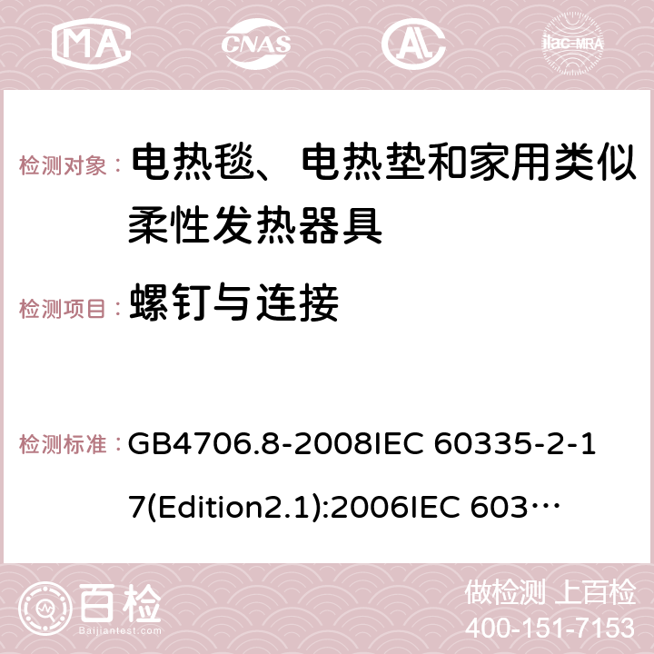 螺钉与连接 家用和类似用途电器的安全 电热毯、电热垫及类似柔性发热器具的特殊要求 GB4706.8-2008
IEC 60335-2-17(Edition2.1):2006
IEC 60335-2-17:2012+A1：2015 28